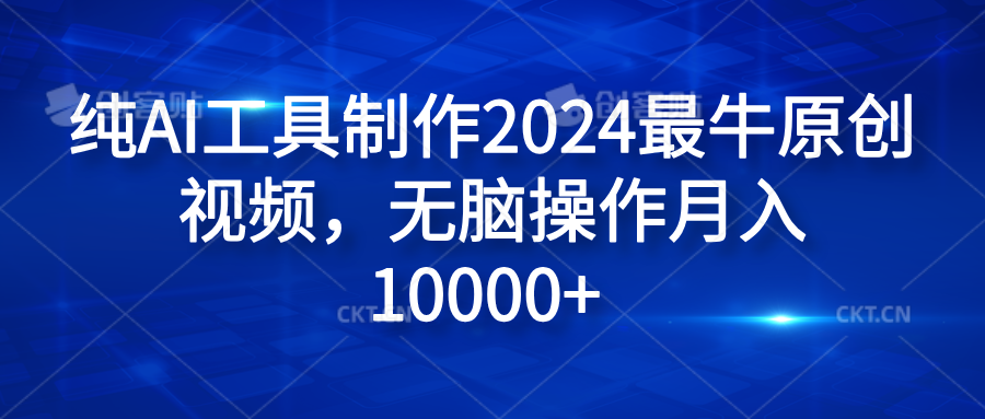 纯AI工具制作2024最牛原创视频，无脑操作月入10000+赚米吧-网创项目资源站-副业项目-创业项目-搞钱项目赚米吧