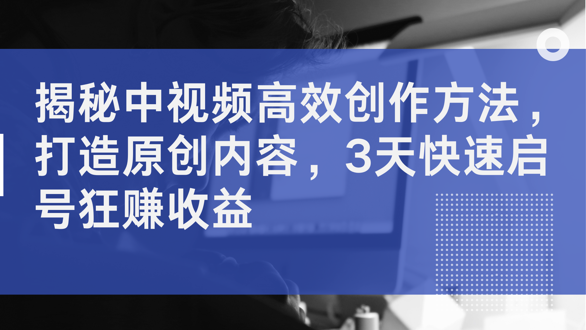 揭秘中视频高效创作方法，打造原创内容，3天快速启号狂赚收益赚米吧-网创项目资源站-副业项目-创业项目-搞钱项目赚米吧
