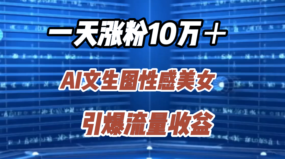 一天涨粉10万＋，AI文生图性感美女，引爆流量收益赚米吧-网创项目资源站-副业项目-创业项目-搞钱项目赚米吧