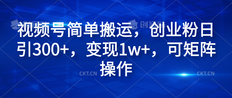 视频号简单搬运，创业粉日引300+，变现1w+，可矩阵操作赚米吧-网创项目资源站-副业项目-创业项目-搞钱项目赚米吧