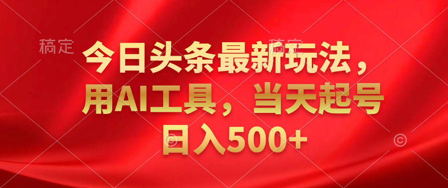 今日头条最新玩法，利用AI工具，当天起号日入500+赚米吧-网创项目资源站-副业项目-创业项目-搞钱项目赚米吧