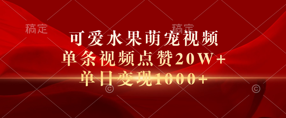 可爱水果萌宠视频，单条视频点赞20W+，单日变现1000+赚米吧-网创项目资源站-副业项目-创业项目-搞钱项目赚米吧