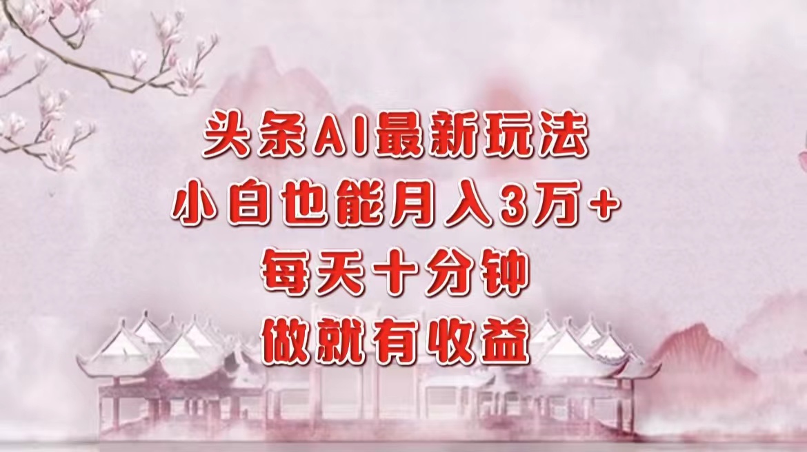 头条AI最新玩法，小白轻松月入三万＋，每天十分钟，做就有收益赚米吧-网创项目资源站-副业项目-创业项目-搞钱项目赚米吧