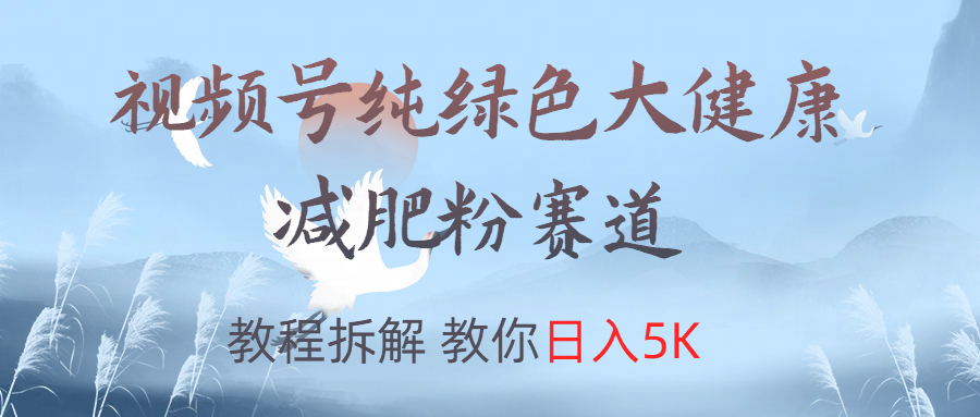 视频号纯绿色大健康粉赛道，教程拆解，教你日入5K赚米吧-网创项目资源站-副业项目-创业项目-搞钱项目赚米吧