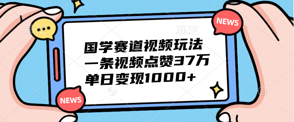 国学赛道视频玩法，单日变现1000+，一条视频点赞37万赚米吧-网创项目资源站-副业项目-创业项目-搞钱项目赚米吧