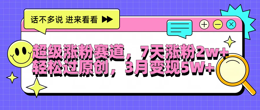 超级涨粉赛道，每天半小时，7天涨粉2W+，轻松过原创，3月变现5W+赚米吧-网创项目资源站-副业项目-创业项目-搞钱项目赚米吧