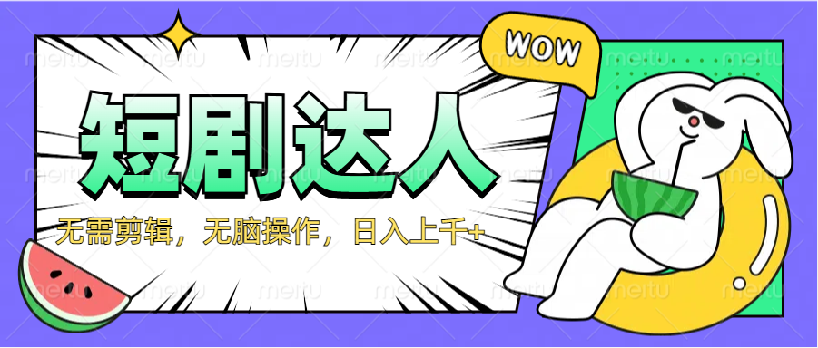 2024最新短剧玩法，无需剪辑，无脑操作，日入上千+赚米吧-网创项目资源站-副业项目-创业项目-搞钱项目赚米吧
