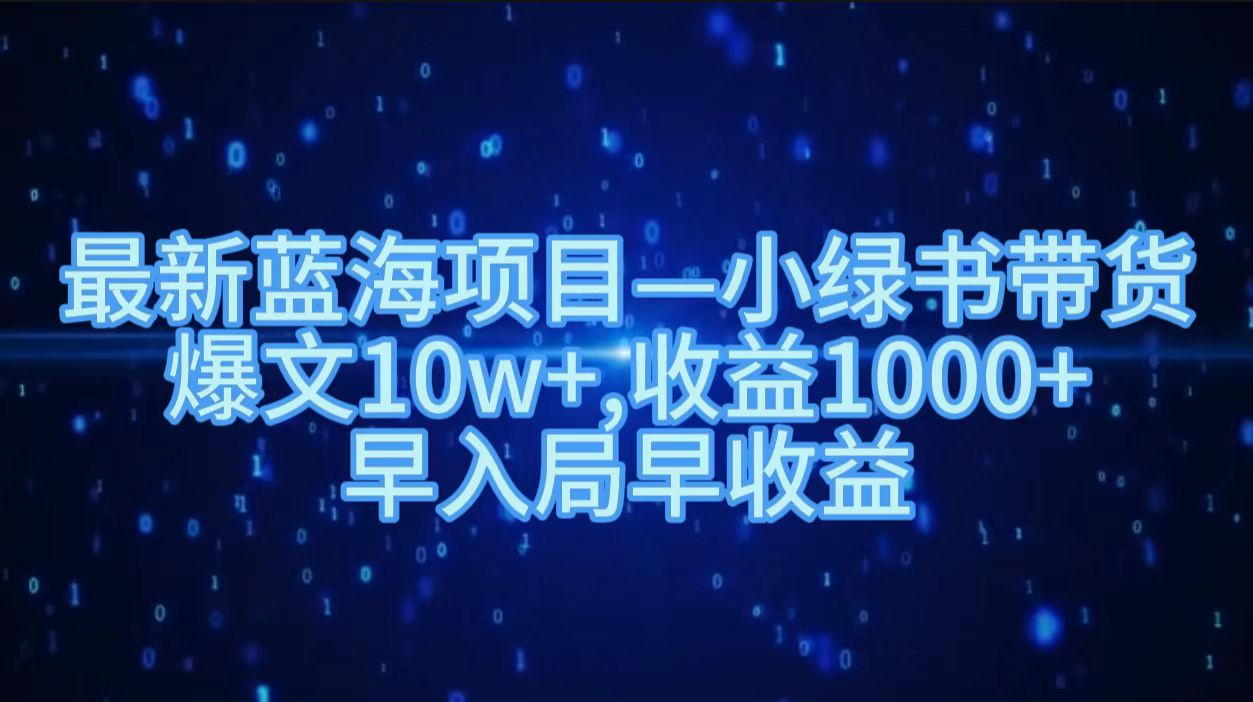 最新蓝海项目小绿书带货，爆文10w＋，收益1000＋，早入局早获益！！赚米吧-网创项目资源站-副业项目-创业项目-搞钱项目赚米吧