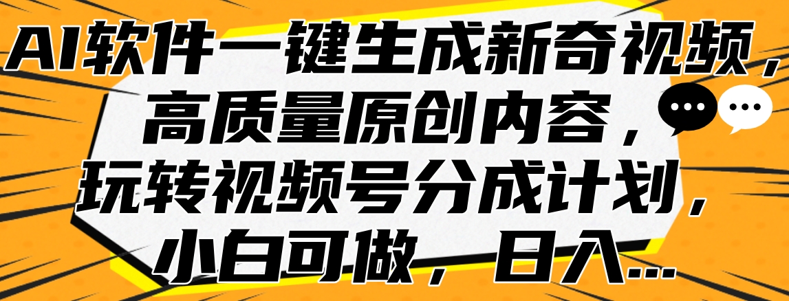 AI软件一键生成新奇视频，高质量原创内容，玩转视频号分成计划，小白可做，日入…赚米吧-网创项目资源站-副业项目-创业项目-搞钱项目赚米吧