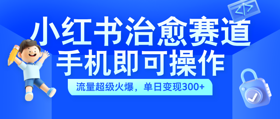 小红书治愈视频赛道，手机即可操作，蓝海项目简单无脑，单日可赚300+赚米吧-网创项目资源站-副业项目-创业项目-搞钱项目赚米吧