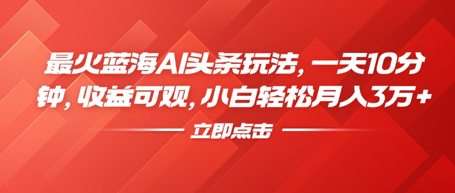 最火蓝海AI头条玩法，一天10分钟，收益可观，小白轻松月入3万+赚米吧-网创项目资源站-副业项目-创业项目-搞钱项目赚米吧