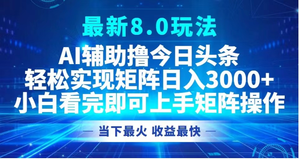 最新8.0玩法 AI辅助撸今日头条轻松实现矩阵日入3000+小白看完即可上手矩阵操作当下最火 收益最快赚米吧-网创项目资源站-副业项目-创业项目-搞钱项目赚米吧