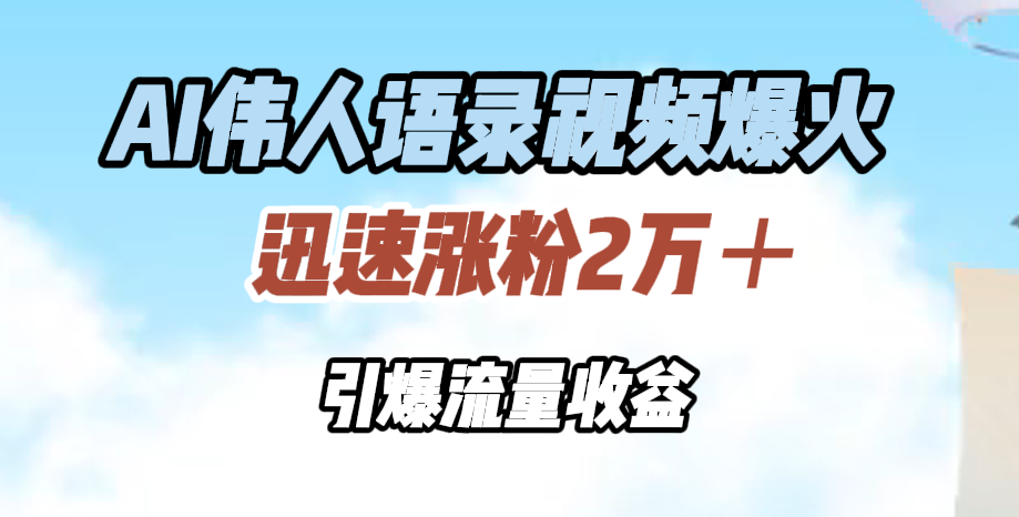 AI伟人语录视频爆火，迅速涨粉2万＋，引爆流量收益赚米吧-网创项目资源站-副业项目-创业项目-搞钱项目赚米吧