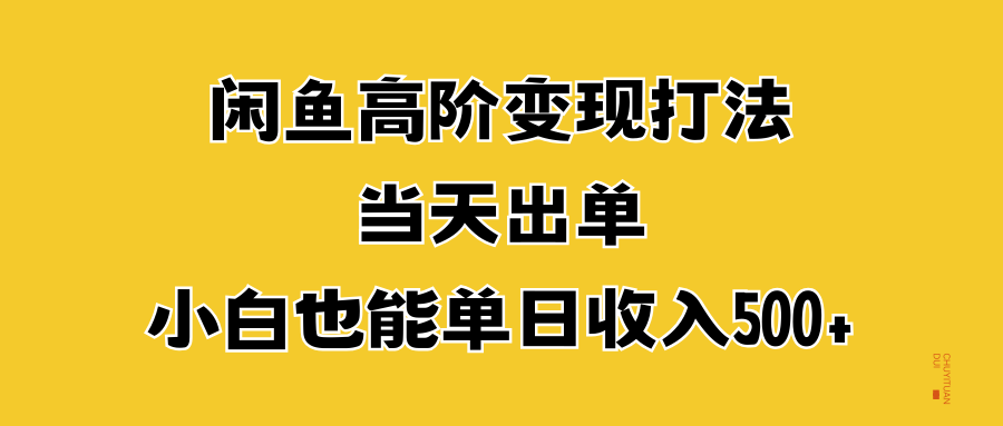 闲鱼高阶变现打法，当天出单，小白也能单日收入500+赚米吧-网创项目资源站-副业项目-创业项目-搞钱项目赚米吧