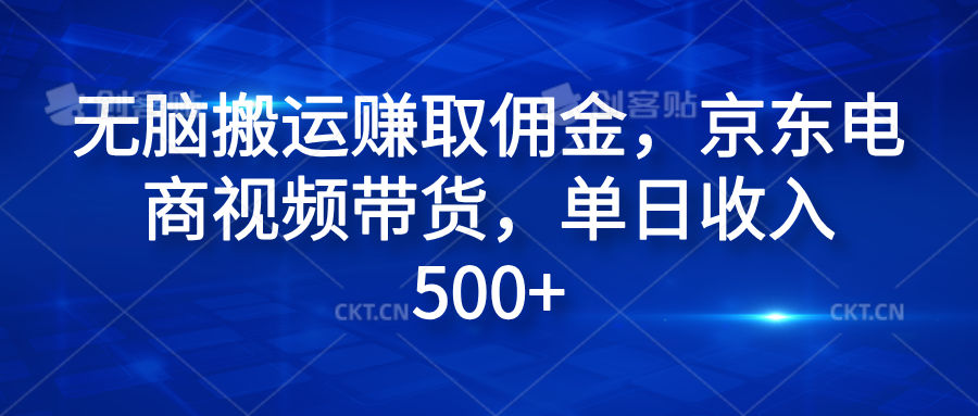 无脑搬运赚取佣金，京东电商视频带货，单日收入500+赚米吧-网创项目资源站-副业项目-创业项目-搞钱项目赚米吧