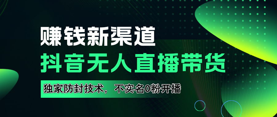如果通过抖音无人直播实现财务自由，全套详细实操流量，含防封技术，不实名开播，0粉开播赚米吧-网创项目资源站-副业项目-创业项目-搞钱项目赚米吧