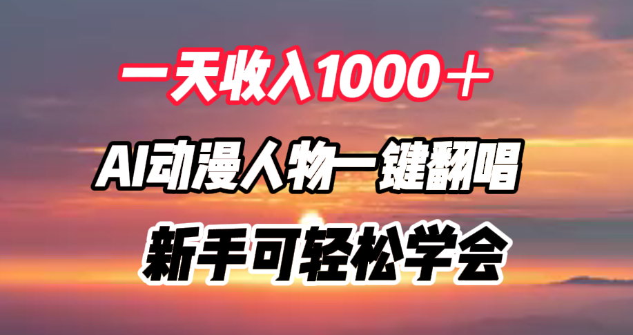 一天收入1000＋，AI动漫人物一键翻唱，新手可轻松学会赚米吧-网创项目资源站-副业项目-创业项目-搞钱项目赚米吧