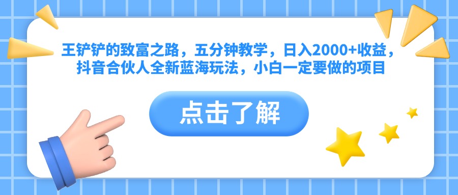 王铲铲的致富之路，五分钟教学，日入2000+收益，抖音合伙人全新蓝海玩法，小白一定要做的项目赚米吧-网创项目资源站-副业项目-创业项目-搞钱项目赚米吧
