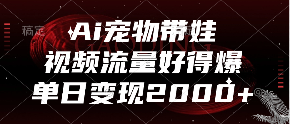 Ai宠物带娃，视频流量好得爆，单日变现2000+赚米吧-网创项目资源站-副业项目-创业项目-搞钱项目赚米吧