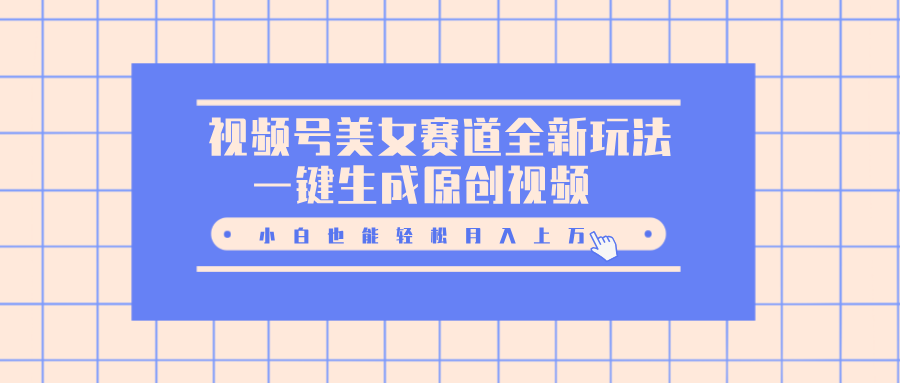 视频号美女赛道全新玩法，一键生成原创视频，小白也能轻松月入上万赚米吧-网创项目资源站-副业项目-创业项目-搞钱项目赚米吧