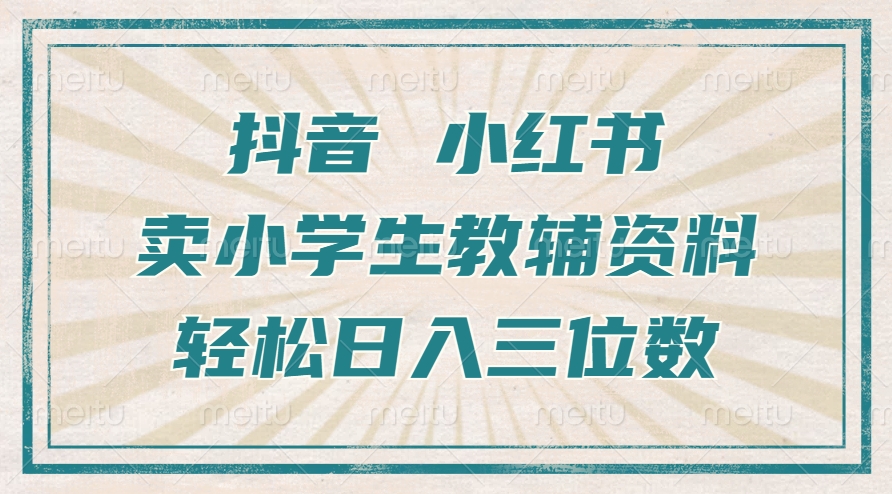 抖音小红书卖小学生教辅资料，一个月利润1W+，操作简单，小白也能轻松日入3位数赚米吧-网创项目资源站-副业项目-创业项目-搞钱项目赚米吧