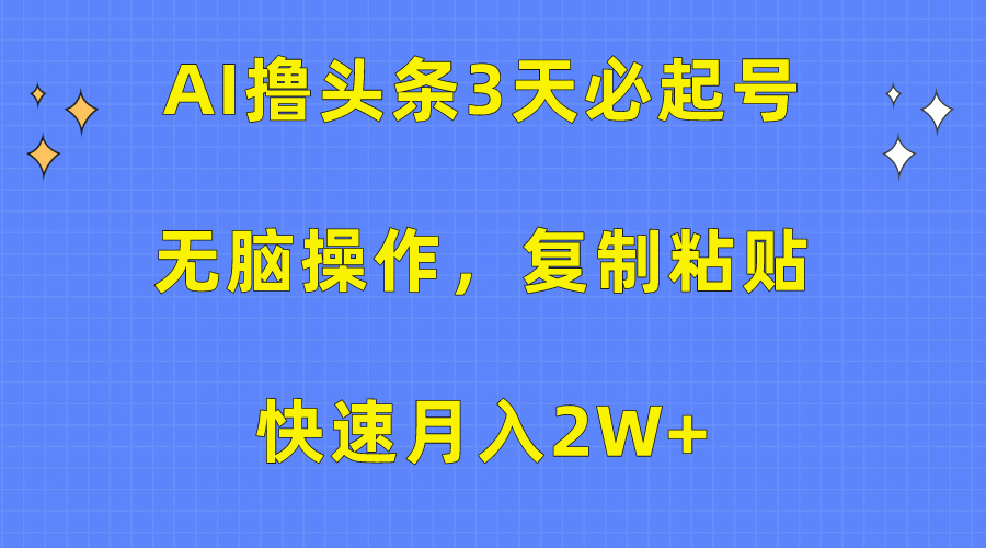 AI撸头条3天必起号，无脑操作3分钟1条，复制粘贴保守月入2W+赚米吧-网创项目资源站-副业项目-创业项目-搞钱项目赚米吧