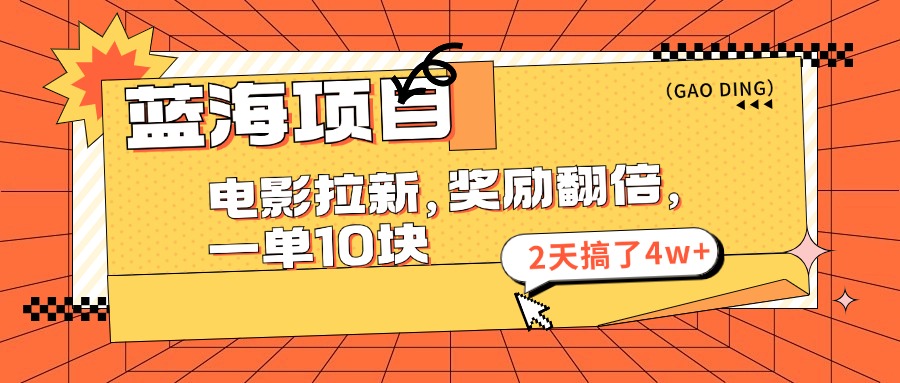 蓝海项目，电影拉新，暑期赏金翻倍，一单10元，2天搞了4w+赚米吧-网创项目资源站-副业项目-创业项目-搞钱项目赚米吧