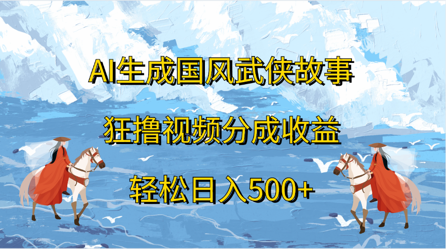AI生成国风武侠故事，狂撸视频分成收益，轻松日入500+赚米吧-网创项目资源站-副业项目-创业项目-搞钱项目赚米吧