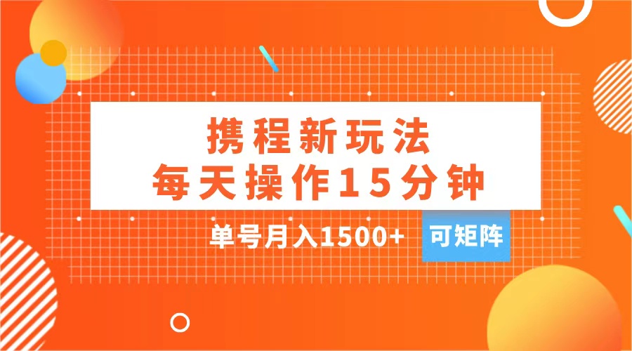 玩赚携程APP，每天简单操作15分钟，单号月入1500+，可矩阵赚米吧-网创项目资源站-副业项目-创业项目-搞钱项目赚米吧