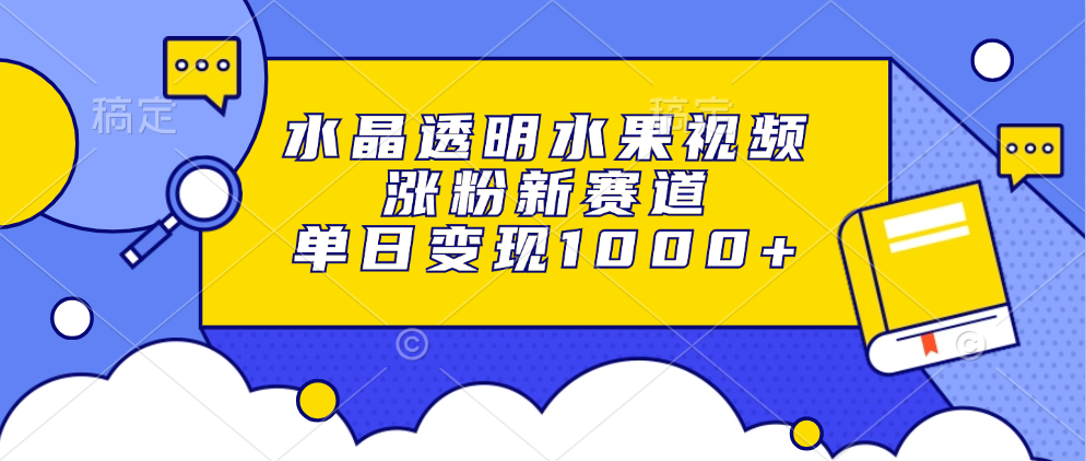水晶透明水果视频，涨粉新赛道，单日变现1000+赚米吧-网创项目资源站-副业项目-创业项目-搞钱项目赚米吧