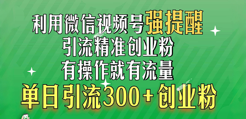 利用微信视频号“强提醒”功能，引流精准创业粉，有操作就有流量，单日引流300+创业粉赚米吧-网创项目资源站-副业项目-创业项目-搞钱项目赚米吧