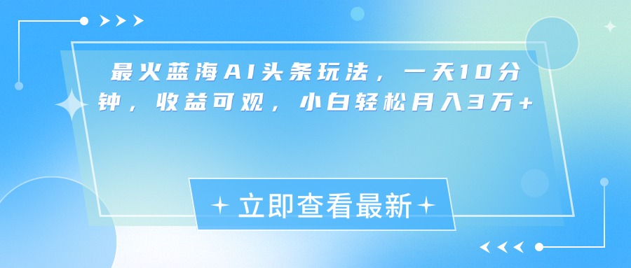 最新蓝海AI头条玩法，一天10分钟，收益可观，小白轻松月入3万+赚米吧-网创项目资源站-副业项目-创业项目-搞钱项目赚米吧