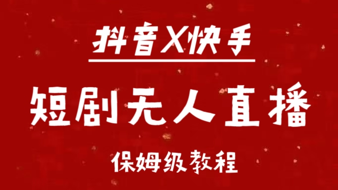 抖音快手短剧无人直播最新保姆级教程来了赚米吧-网创项目资源站-副业项目-创业项目-搞钱项目赚米吧