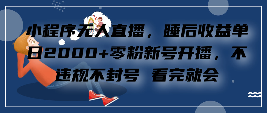 小程序无人直播，零粉新号开播，不违规不封号 看完就会+睡后收益单日2000赚米吧-网创项目资源站-副业项目-创业项目-搞钱项目赚米吧