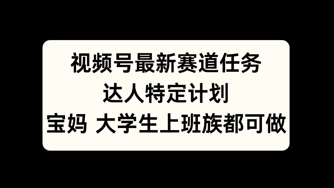 视频号最新赛道任务，达人特定计划，宝妈、大学生、上班族皆可做赚米吧-网创项目资源站-副业项目-创业项目-搞钱项目赚米吧