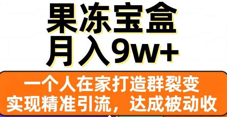 果冻宝盒，通过精准引流和裂变群，实现被动收入，日入3000+赚米吧-网创项目资源站-副业项目-创业项目-搞钱项目赚米吧