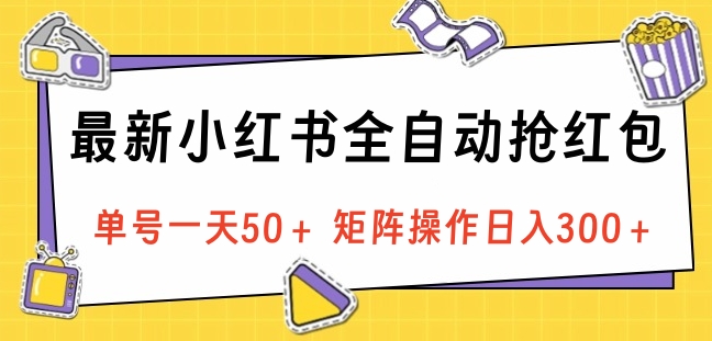 最新小红书全自动抢红包，单号一天50＋ 矩阵操作日入300＋，纯无脑操作赚米吧-网创项目资源站-副业项目-创业项目-搞钱项目赚米吧