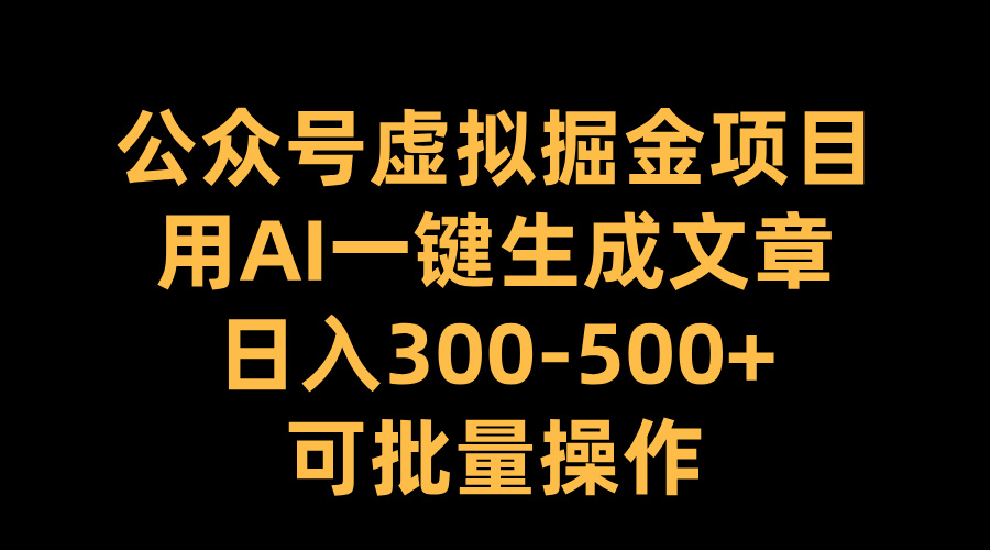 公众号虚拟掘金项目，用AI一键生成文章，日入300-500+可批量操作赚米吧-网创项目资源站-副业项目-创业项目-搞钱项目赚米吧