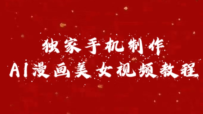 独家手机制作AI漫画美女视频，外面卖1280的保姆级教程赚米吧-网创项目资源站-副业项目-创业项目-搞钱项目赚米吧
