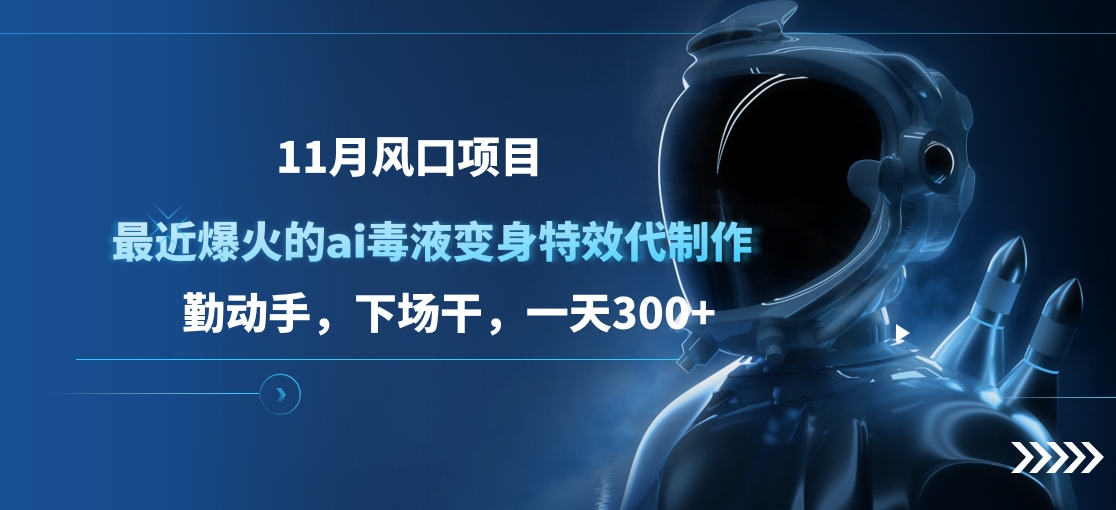 11月风口项目，最近爆火的ai毒液变身特效代制作，勤动手，下场干，一天300+赚米吧-网创项目资源站-副业项目-创业项目-搞钱项目赚米吧