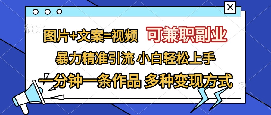 图片+文案=视频，可兼职副业，精准暴力引流，一分钟一条作品，小白轻松上手，多种变现方式赚米吧-网创项目资源站-副业项目-创业项目-搞钱项目赚米吧