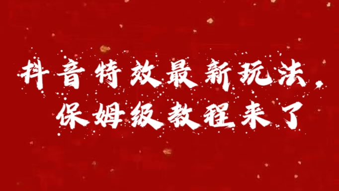 外面卖1980的项目，抖音特效最新玩法，保姆级教程，今天他来了赚米吧-网创项目资源站-副业项目-创业项目-搞钱项目赚米吧