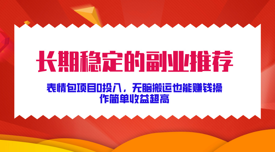 长期稳定的副业推荐！表情包项目0投入，无脑搬运也能赚钱，操作简单收益超高赚米吧-网创项目资源站-副业项目-创业项目-搞钱项目赚米吧