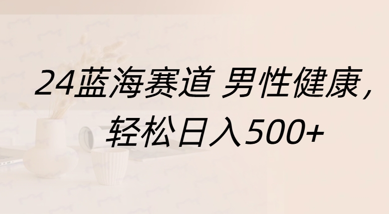蓝海赛道 男性健康，轻松日入500+赚米吧-网创项目资源站-副业项目-创业项目-搞钱项目赚米吧