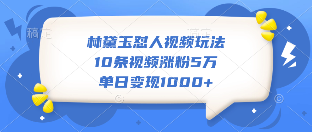 林黛玉怼人视频玩法，10条视频涨粉5万，单日变现1000+赚米吧-网创项目资源站-副业项目-创业项目-搞钱项目赚米吧