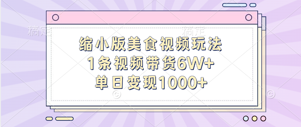 缩小版美食视频玩法，1条视频带货6W+，单日变现1000+赚米吧-网创项目资源站-副业项目-创业项目-搞钱项目赚米吧