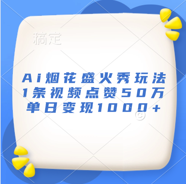 最新Ai烟花盛火秀玩法，1条视频点赞50万，单日变现1000+赚米吧-网创项目资源站-副业项目-创业项目-搞钱项目赚米吧