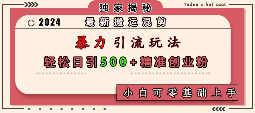 最新搬运混剪暴力引流玩法，轻松日引500+精准创业粉，小白可零基础上手赚米吧-网创项目资源站-副业项目-创业项目-搞钱项目赚米吧