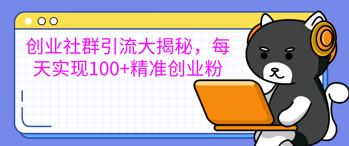 创业社群引流大揭秘，每天实现100+精准创业粉赚米吧-网创项目资源站-副业项目-创业项目-搞钱项目赚米吧