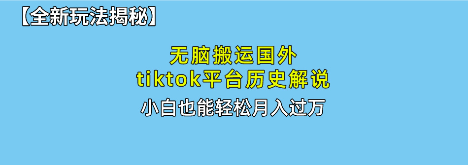 【全新玩法揭秘】无脑搬运国外tiktok历史解说，月入过万绝不是梦赚米吧-网创项目资源站-副业项目-创业项目-搞钱项目赚米吧